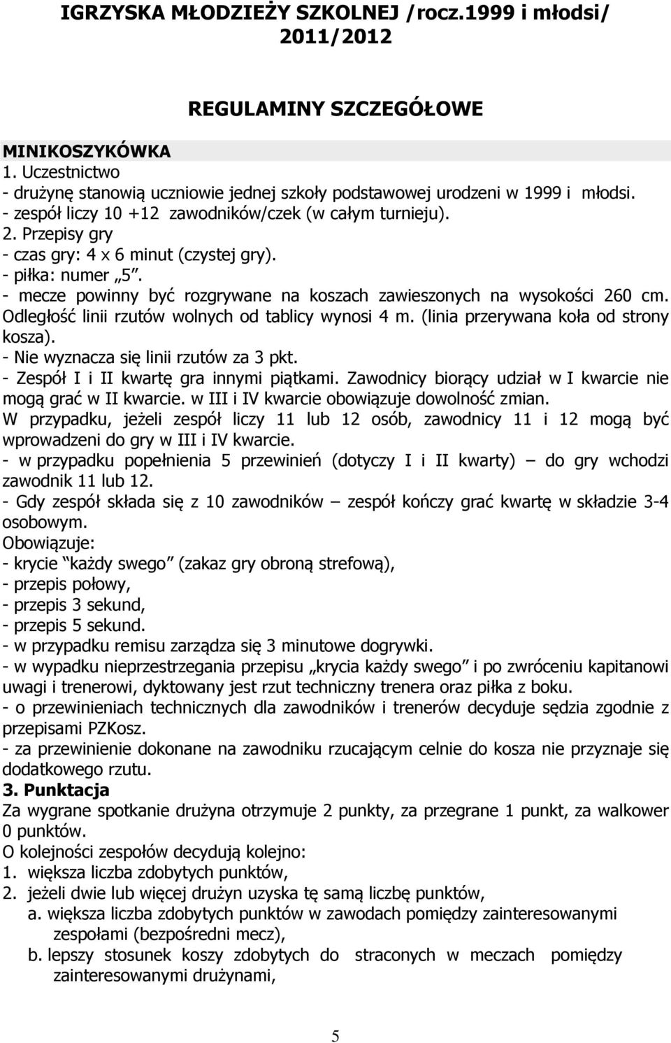 - mecze powinny być rozgrywane na koszach zawieszonych na wysokości 260 cm. Odległość linii rzutów wolnych od tablicy wynosi 4 m. (linia przerywana koła od strony kosza).