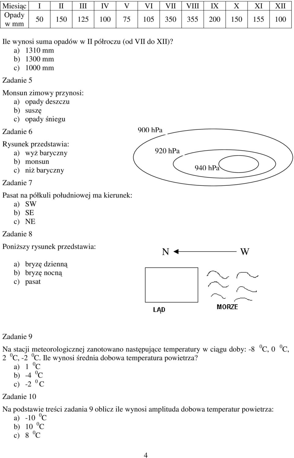 7 Pasat na półkuli południowej ma kierunek: a) SW b) SE c) E Zadanie 8 Poniższy rysunek przedstawia: a) bryzę dzienną b) bryzę nocną c) pasat 90 hpa W Zadanie 9 a stacji meteorologicznej zanotowano