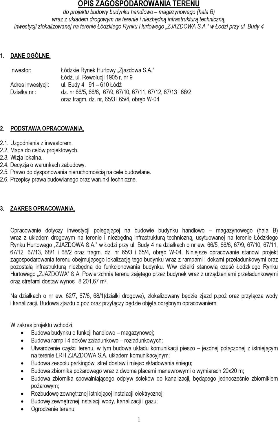 Budy 4 91 610 Łódź Działka nr : dz. nr 66/5, 66/6, 67/9, 67/10, 67/11, 67/12, 67/13 i 68/2 oraz fragm. dz. nr, 65/3 i 65/4, obręb W-04 2. PODSTAWA OPRACOWANIA. 2.1. Uzgodnienia z inwestorem. 2.2. Mapa do celów projektowych.