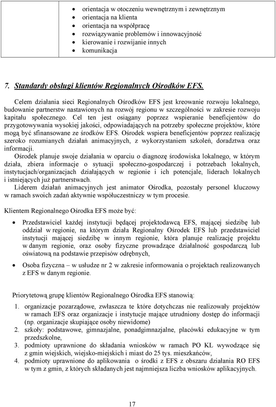 Celem działania sieci Regionalnych Ośrodków EFS jest kreowanie rozwoju lokalnego, budowanie partnerstw nastawionych na rozwój regionu w szczególności w zakresie rozwoju kapitału społecznego.