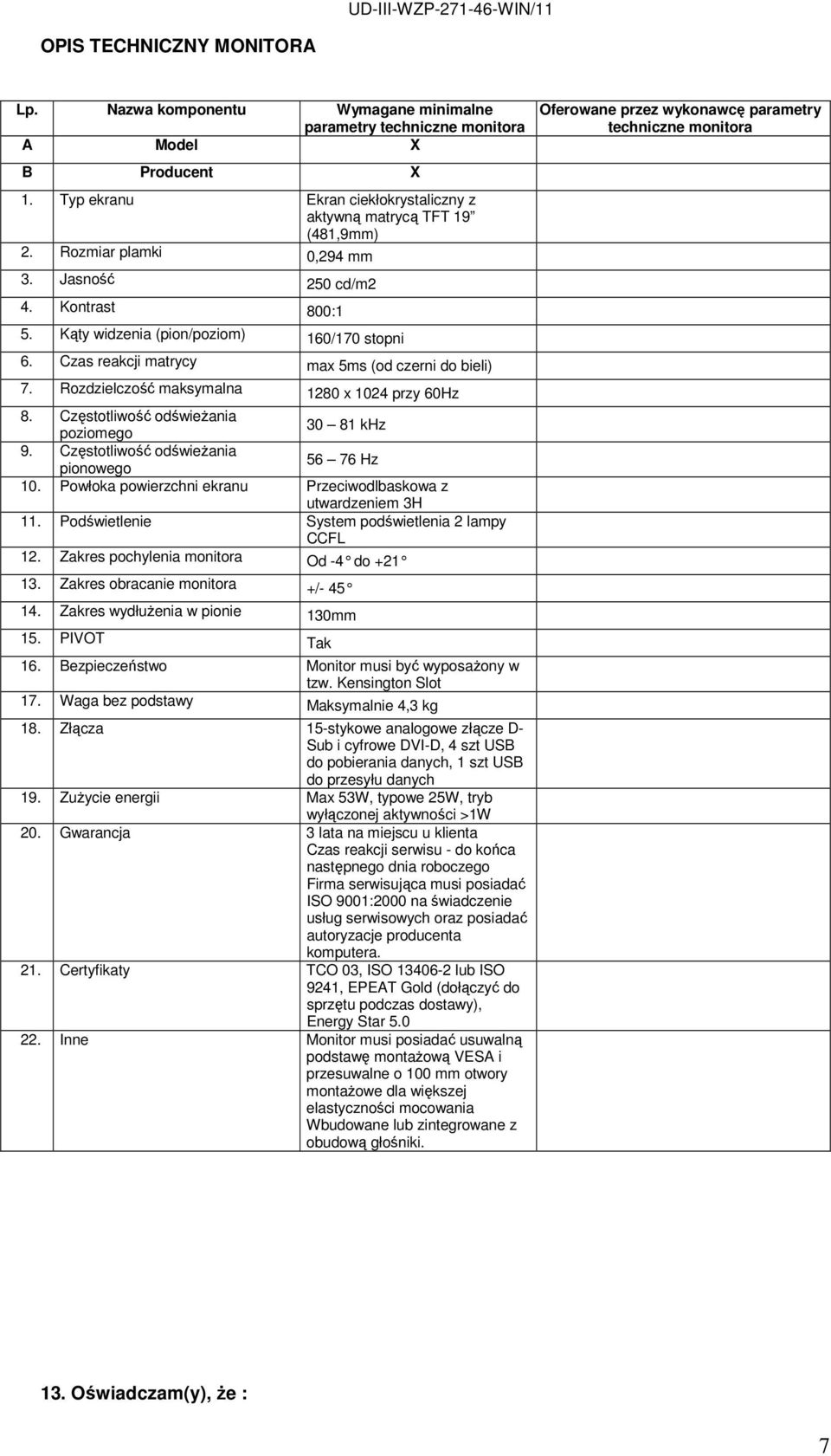 Czas reakcji matrycy max 5ms (od czerni do bieli) 7. Rozdzielczość maksymalna 1280 x 1024 przy 60Hz 8. Częstotliwość odświeŝania poziomego 30 81 khz 9. Częstotliwość odświeŝania pionowego 56 76 Hz 10.