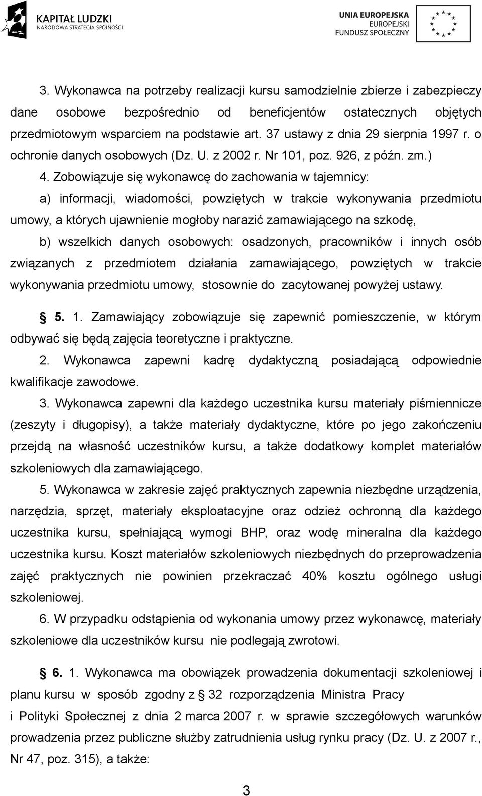 Zobowiązuje się wykonawcę do zachowania w tajemnicy: a) informacji, wiadomości, powziętych w trakcie wykonywania przedmiotu umowy, a których ujawnienie mogłoby narazić zamawiającego na szkodę, b)