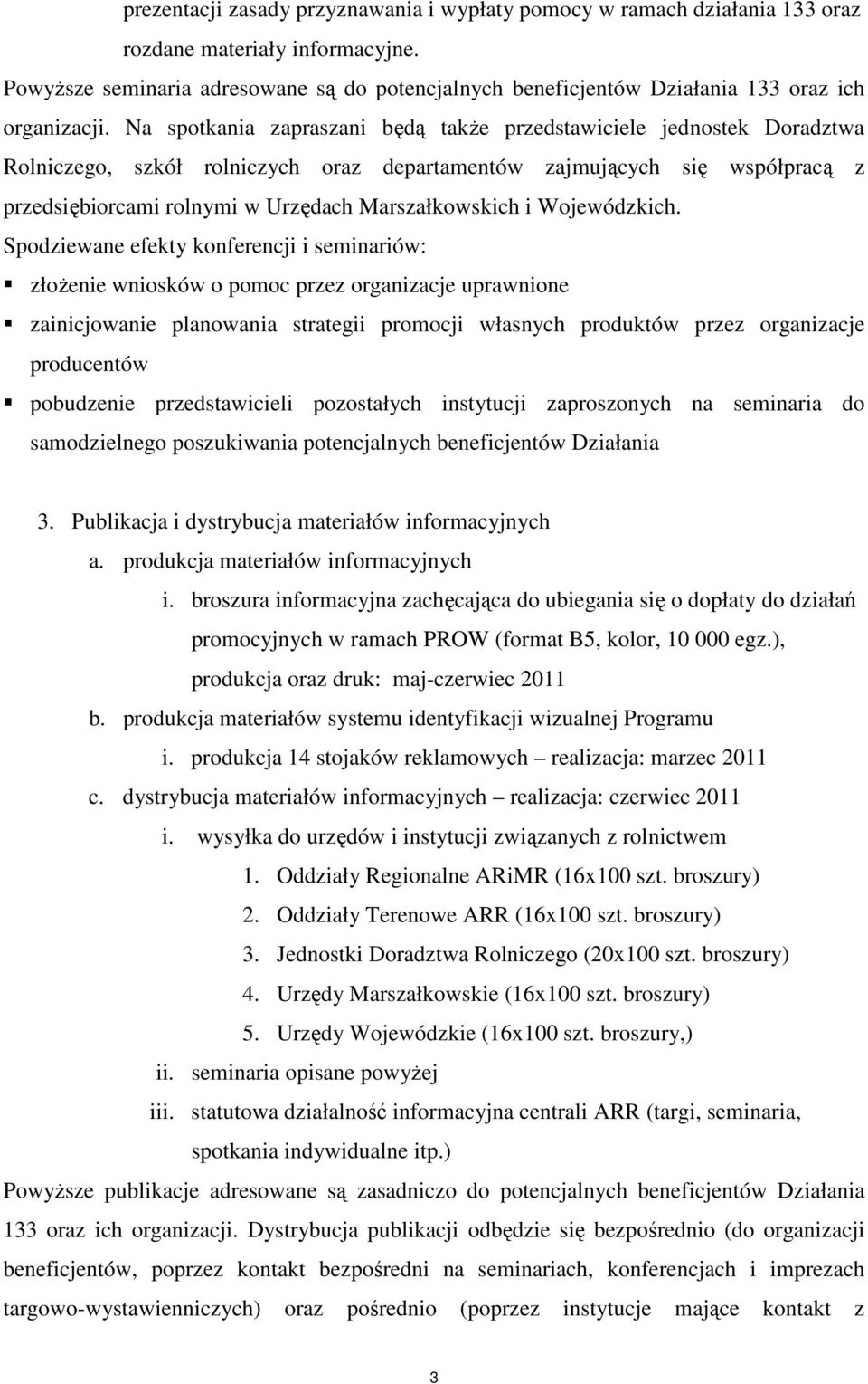 Na spotkania zapraszani będą takŝe przedstawiciele jednostek Doradztwa Rolniczego, szkół rolniczych oraz departamentów zajmujących się współpracą z przedsiębiorcami rolnymi w Urzędach Marszałkowskich