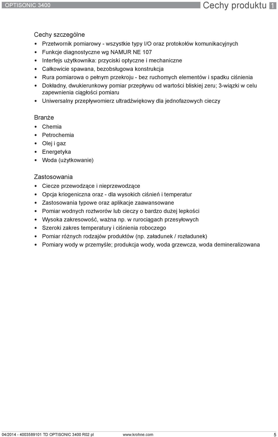 bliskiej zeru; 3-wiązki w celu zapewnienia ciągłości pomiaru Uniwersalny przepływomierz ultradźwiękowy dla jednofazowych cieczy Branże Chemia Petrochemia Olej i gaz Energetyka Woda (użytkowanie)