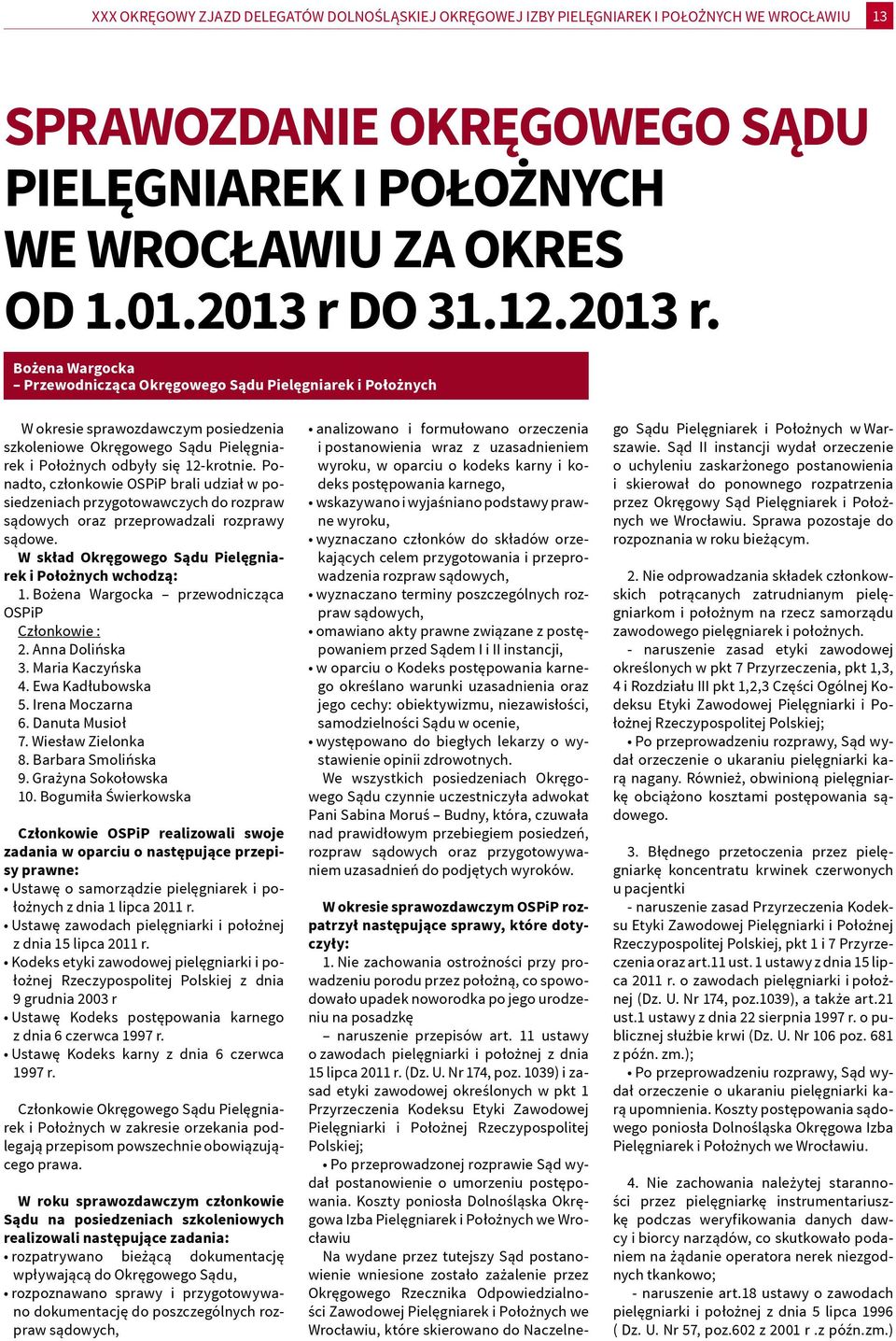 Ponadto, członkowie OSPiP brali udział w posiedzeniach przygotowawczych do rozpraw sądowych oraz przeprowadzali rozprawy sądowe. W skład Okręgowego Sądu Pielęgniarek i Położnych wchodzą: 1.