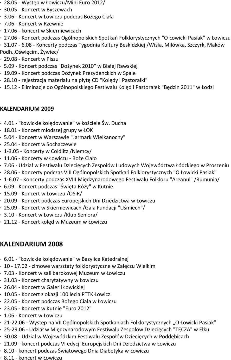,Oświęcim, Żywiec/ 29.08 - Koncert w Piszu 5.09 - Koncert podczas "Dożynek 2010" w Białej Rawskiej 19.09 - Koncert podczas Dożynek Prezydenckich w Spale 28.