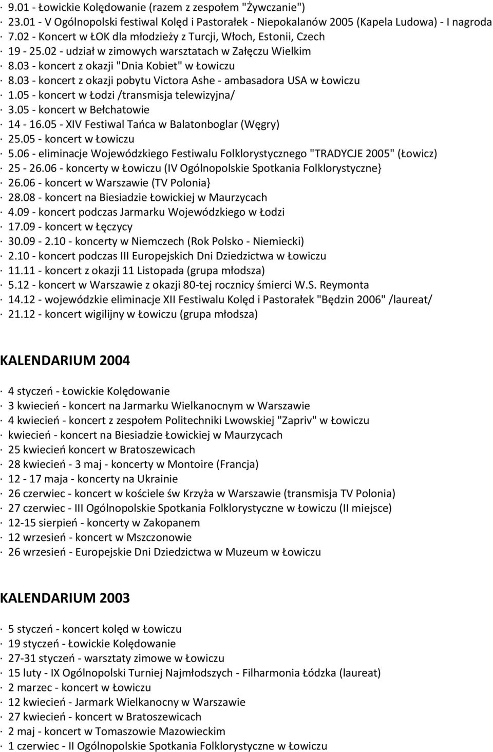 03 - koncert z okazji pobytu Victora Ashe - ambasadora USA w Łowiczu 1.05 - koncert w Łodzi /transmisja telewizyjna/ 3.05 - koncert w Bełchatowie 14-16.