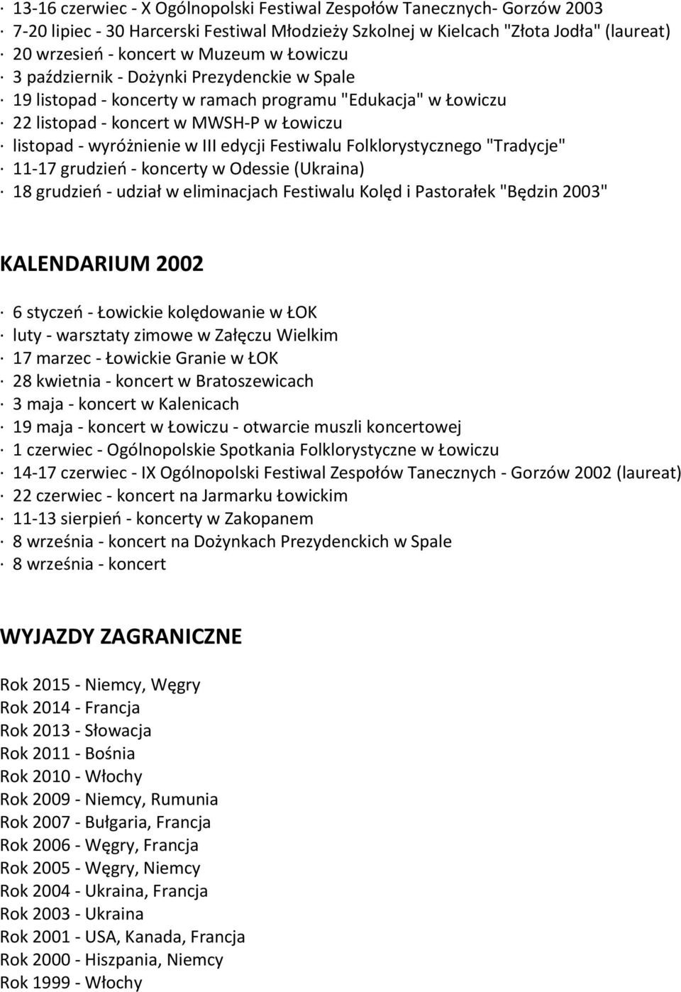 Festiwalu Folklorystycznego "Tradycje" 11-17 grudzień - koncerty w Odessie (Ukraina) 18 grudzień - udział w eliminacjach Festiwalu Kolęd i Pastorałek "Będzin 2003" KALENDARIUM 2002 6 styczeń -