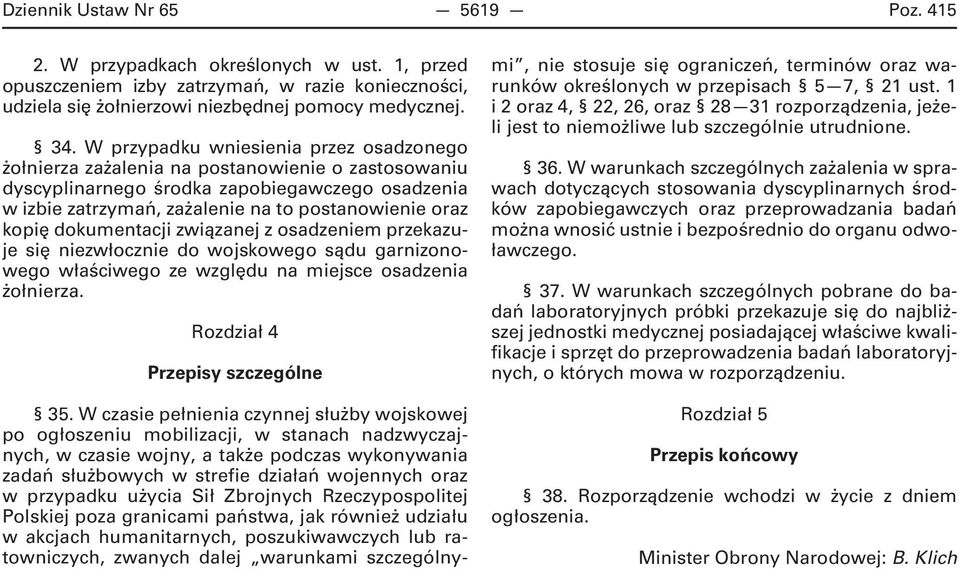 kopię dokumentacji związanej z osadzeniem przekazuje się niezwłocznie do wojskowego sądu garnizonowego właściwego ze względu na miejsce osadzenia żołnierza. Rozdział 4 Przepisy szczególne 35.