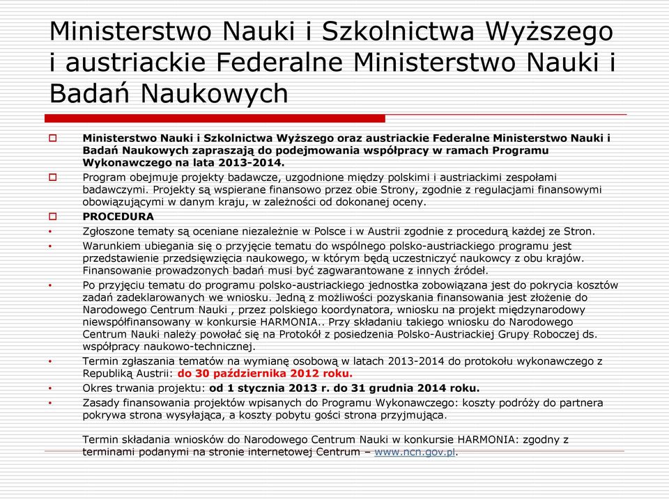 Projekty są wspierane finansowo przez obie Strony, zgodnie z regulacjami finansowymi obowiązującymi w danym kraju, w zależności od dokonanej oceny.