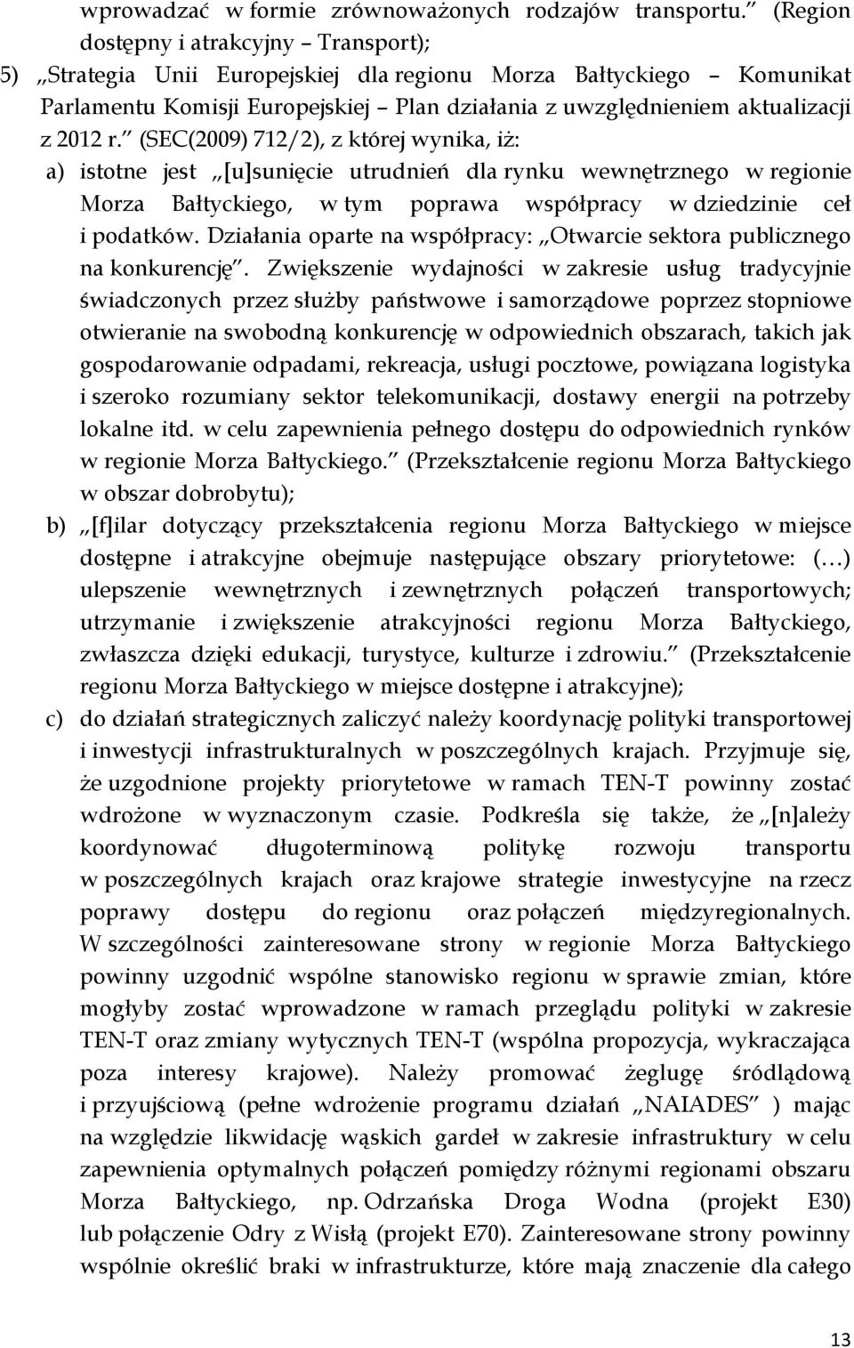 (SEC(2009) 712/2), z której wynika, iż: a) istotne jest [u]sunięcie utrudnień dla rynku wewnętrznego w regionie Morza Bałtyckiego, w tym poprawa współpracy w dziedzinie ceł i podatków.