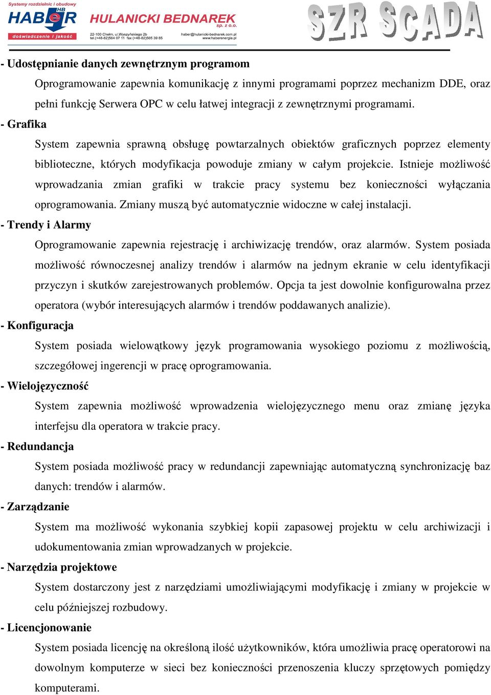 Istnieje moŝliwość wprowadzania zmian grafiki w trakcie pracy systemu bez konieczności wyłączania oprogramowania. Zmiany muszą być automatycznie widoczne w całej instalacji.