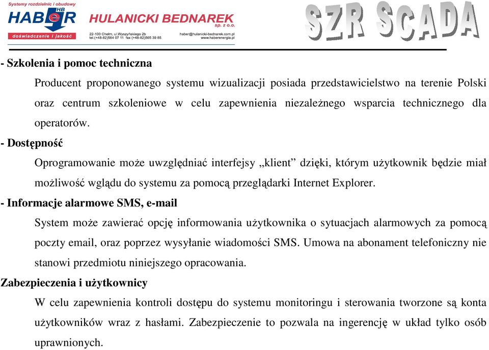 - Informacje alarmowe SMS, e-mail System moŝe zawierać opcję informowania uŝytkownika o sytuacjach alarmowych za pomocą poczty email, oraz poprzez wysyłanie wiadomości SMS.