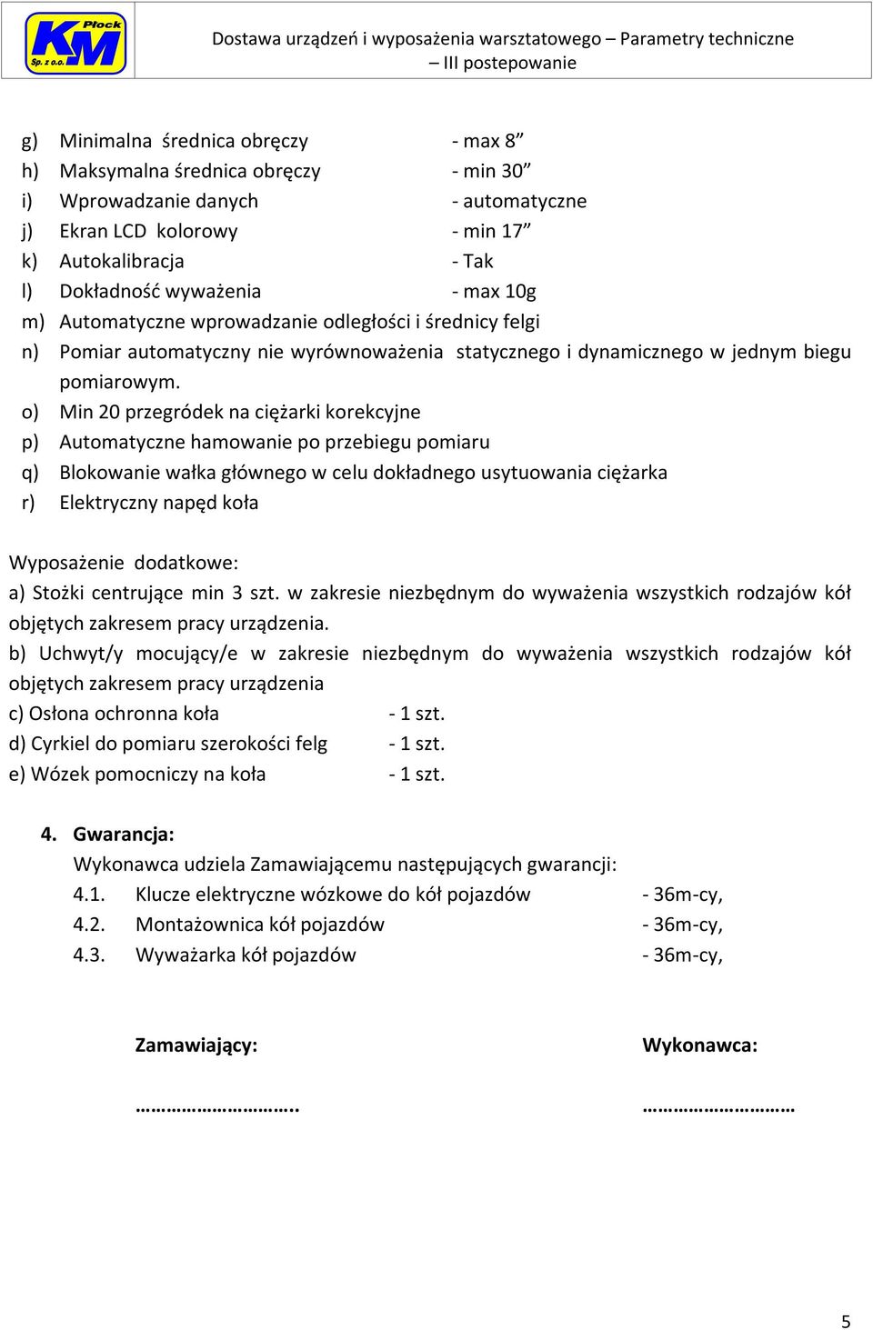 o) Min 20 przegródek na ciężarki korekcyjne p) Automatyczne hamowanie po przebiegu pomiaru q) Blokowanie wałka głównego w celu dokładnego usytuowania ciężarka r) Elektryczny napęd koła Wyposażenie