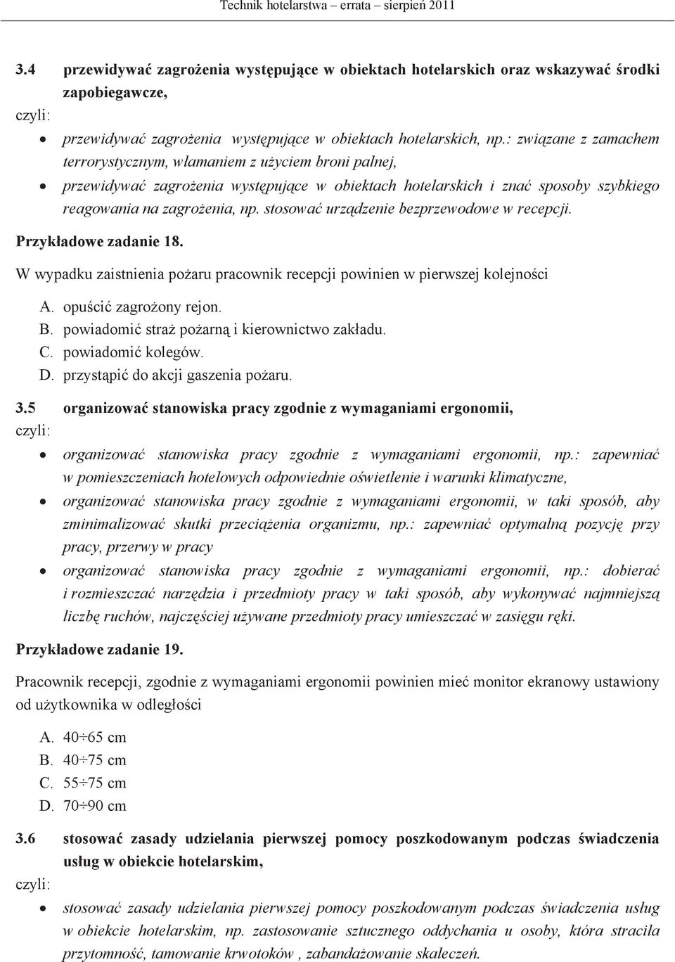 stosowa urzdzenie bezprzewodowe w recepcji. Przykadowe zadanie 18. W wypadku zaistnienia poaru pracownik recepcji powinien w pierwszej kolejnoci A. opuci zagroony rejon. B.