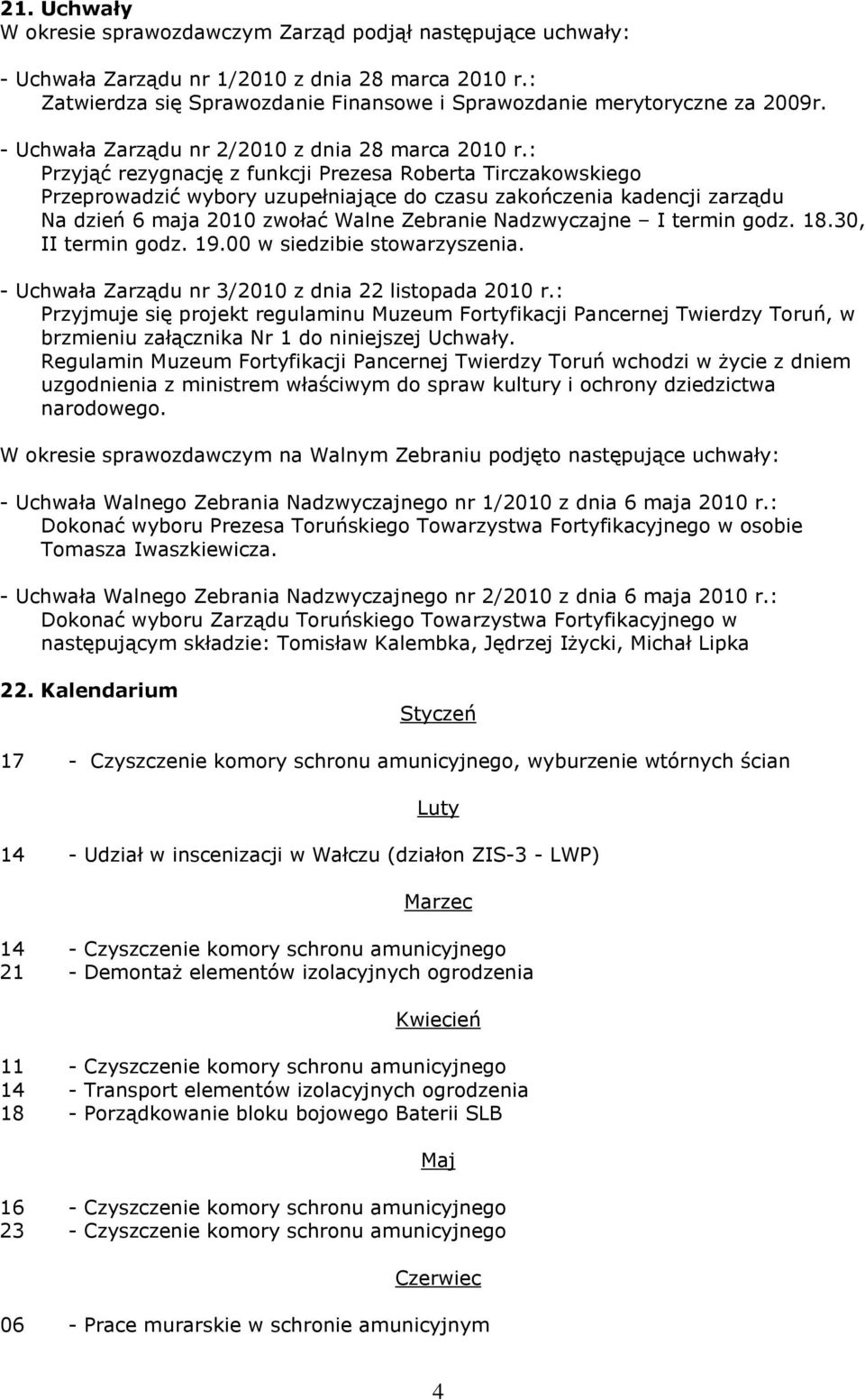 : Przyjąć rezygnację z funkcji Prezesa Roberta Tirczakowskiego Przeprowadzić wybory uzupełniające do czasu zakończenia kadencji zarządu Na dzień 6 maja 2010 zwołać Walne Zebranie Nadzwyczajne I