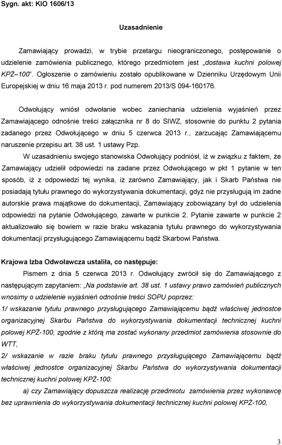 Odwołujący wniósł odwołanie wobec zaniechania udzielenia wyjaśnień przez Zamawiającego odnośnie treści załącznika nr 8 do SIWZ, stosownie do punktu 2 pytania zadanego przez Odwołującego w dniu 5