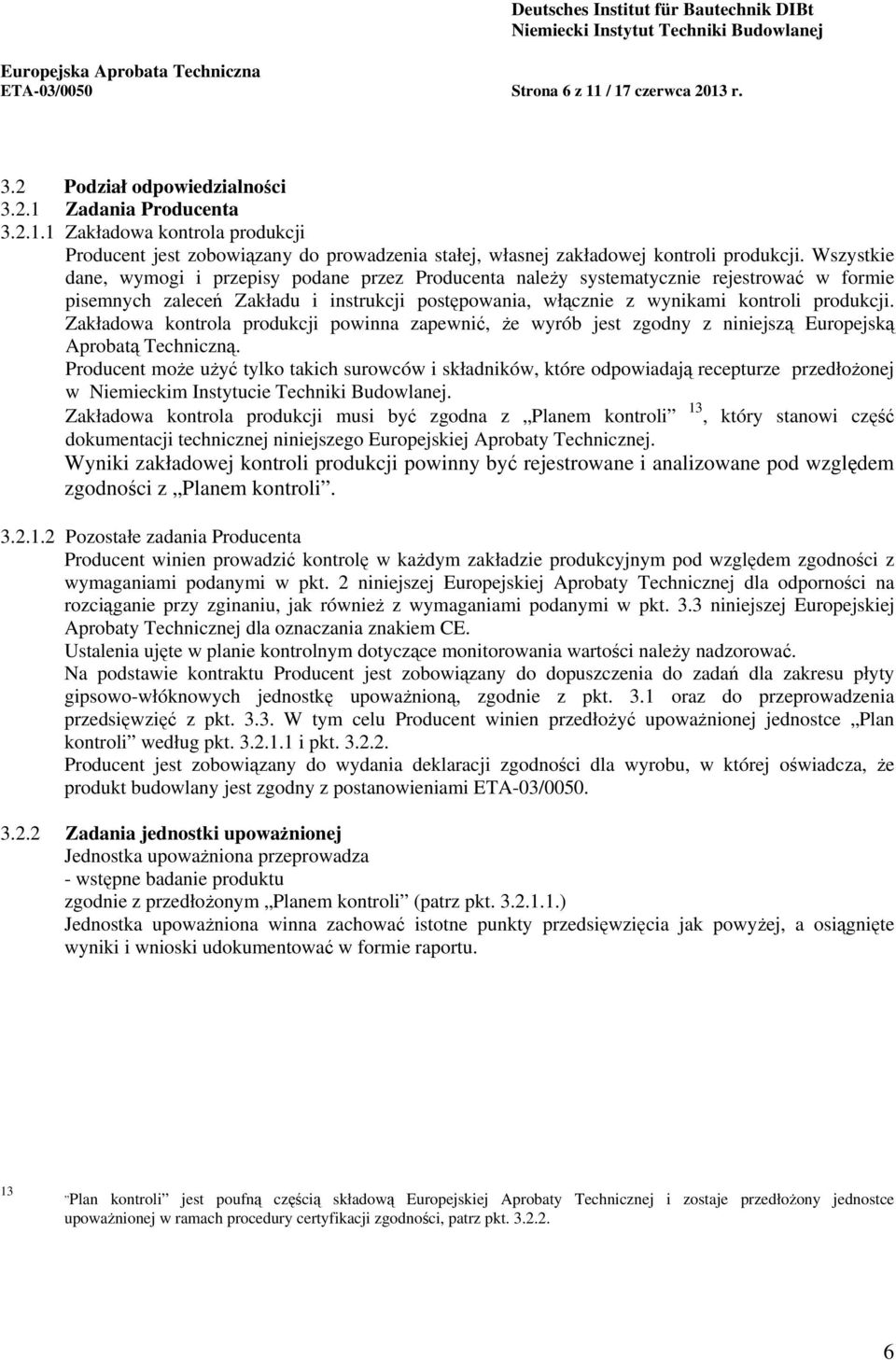 Zakładowa kontrola produkcji powinna zapewnić, że wyrób jest zgodny z niniejszą Europejską Aprobatą Techniczną.