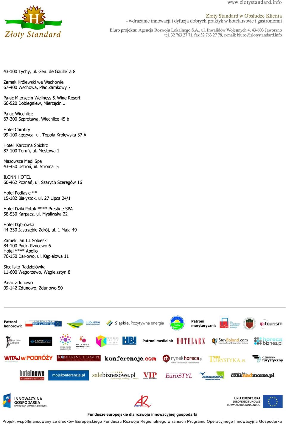 Hotel Chrobry 99-100 Łęczyca, ul. Topola Królewska 37 A Hotel Karczma Spichrz 87-100 Toruń, ul. Mostowa 1 Mazowsze Medi Spa 43-450 Ustroń, ul. Stroma 5 ILONN HOTEL 60-462 Poznań, ul.