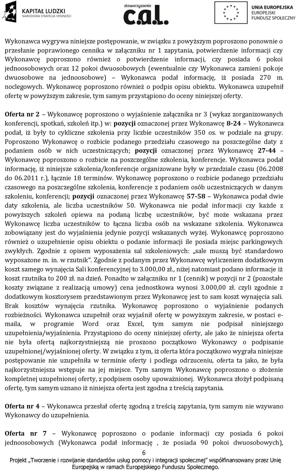 posiada 270 m. noclegowych. Wykonawcę poproszono również o podpis opisu obiektu. Wykonawca uzupełnił ofertę w powyższym zakresie, tym samym przystąpiono do oceny niniejszej oferty.