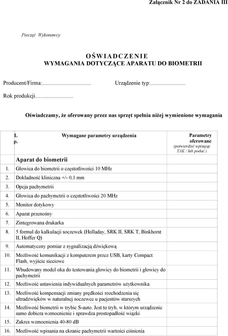 Dokładność kliniczna +/- 0,1 mm 3. Opcja pachymetrii 4. Głowica do pachymetrii o częstotliwości 20 MHz 5. Monitor dotykowy 6. Aparat przenośny 7. Zintegrowana drukarka 8.