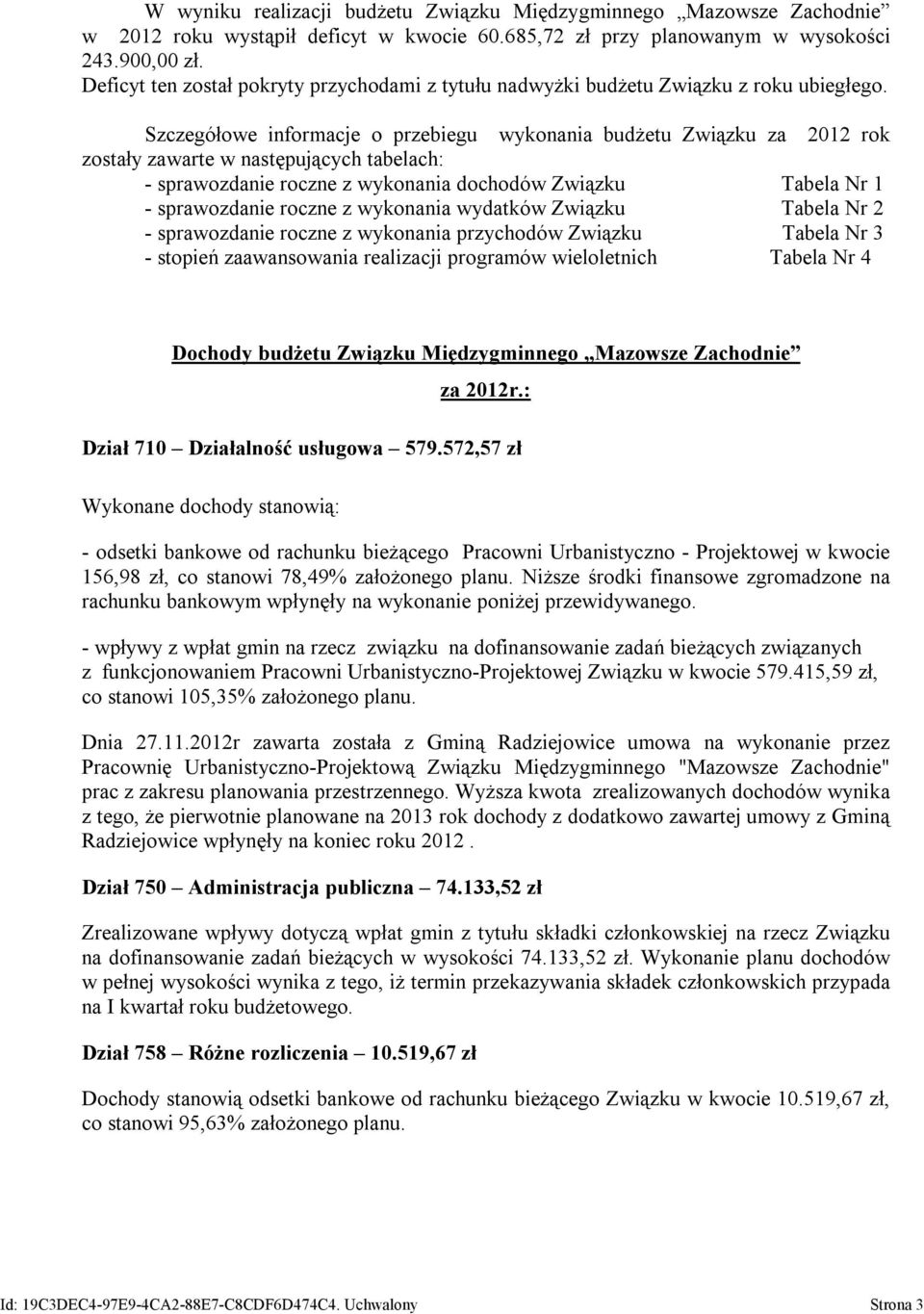 Szczegółowe informacje o przebiegu wykonania budżetu Związku za 2012 rok zostały zawarte w następujących tabelach: - sprawozdanie roczne z wykonania dochodów Związku Tabela Nr 1 - sprawozdanie roczne