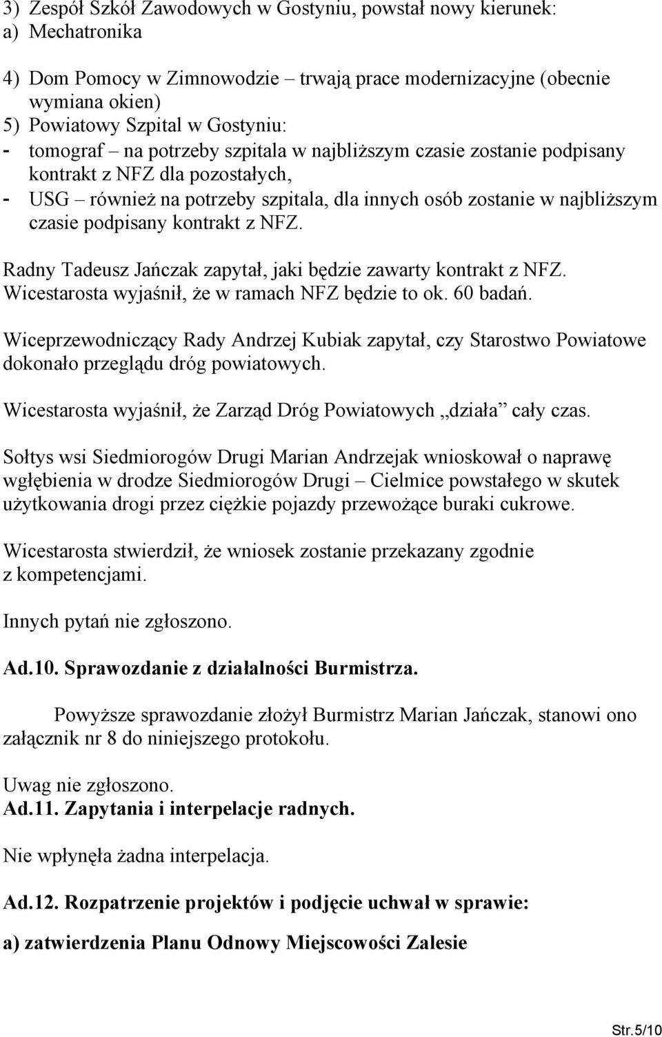 kontrakt z NFZ. Radny Tadeusz Jańczak zapytał, jaki będzie zawarty kontrakt z NFZ. Wicestarosta wyjaśnił, że w ramach NFZ będzie to ok. 60 badań.