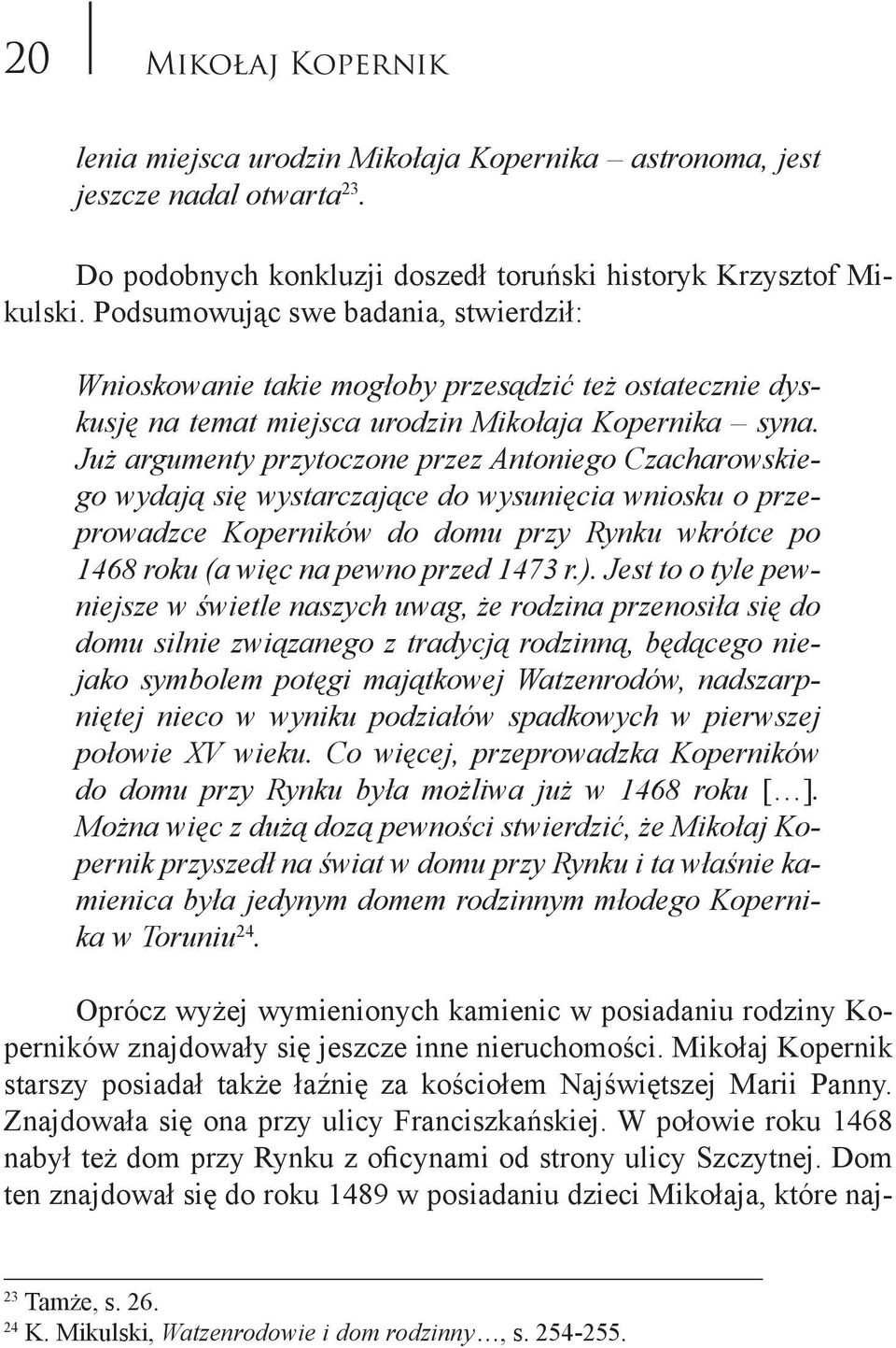 Już argumenty przytoczone przez Antoniego Czacharowskiego wydają się wystarczające do wysunięcia wniosku o przeprowadzce Koperników do domu przy Rynku wkrótce po 1468 roku (a więc na pewno przed 1473