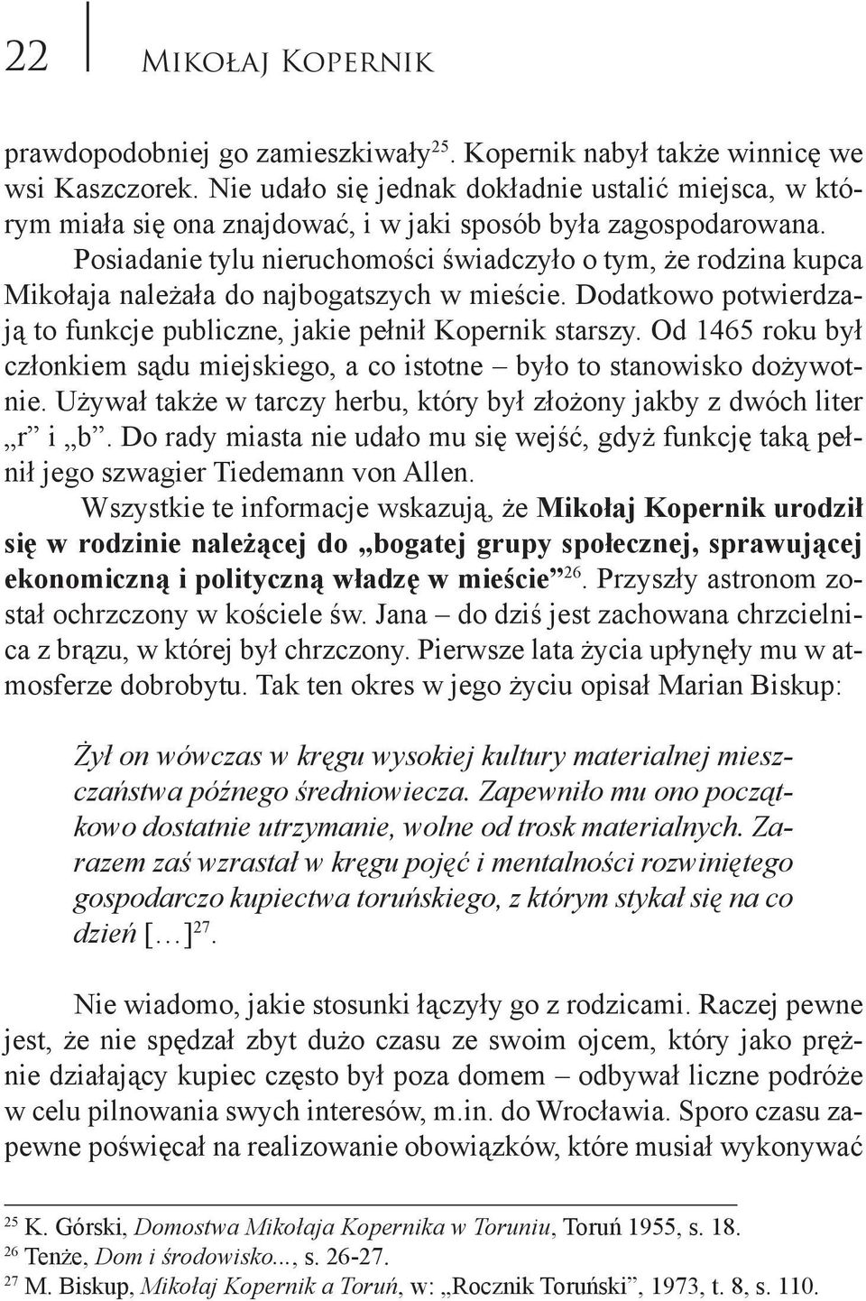 Posiadanie tylu nieruchomości świadczyło o tym, że rodzina kupca Mikołaja należała do najbogatszych w mieście. Dodatkowo potwierdzają to funkcje publiczne, jakie pełnił Kopernik starszy.