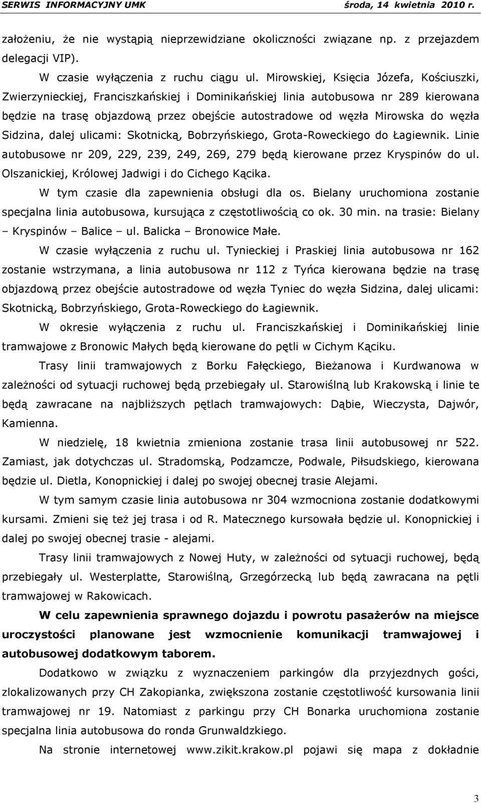 węzła Sidzina, dalej ulicami: Skotnicką, Bobrzyńskiego, Grota-Roweckiego do Łagiewnik. Linie autobusowe nr 209, 229, 239, 249, 269, 279 będą kierowane przez Kryspinów do ul.