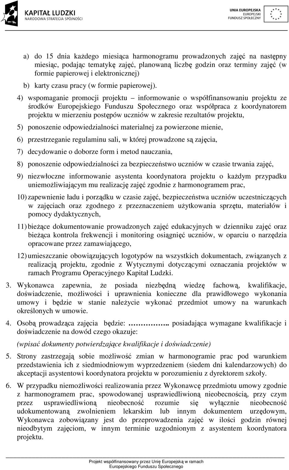 4) wspomaganie promocji projektu informowanie o współfinansowaniu projektu ze środków oraz współpraca z koordynatorem projektu w mierzeniu postępów uczniów w zakresie rezultatów projektu, 5)