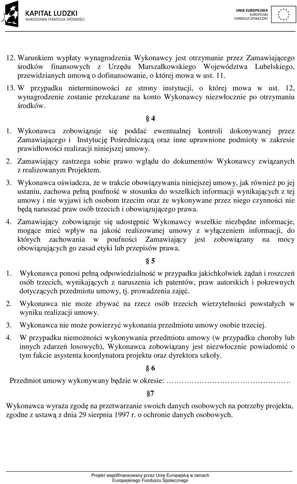 Wykonawca zobowiązuje się poddać ewentualnej kontroli dokonywanej przez Zamawiającego i Instytucję Pośredniczącą oraz inne uprawnione podmioty w zakresie prawidłowości realizacji niniejszej umowy. 2.