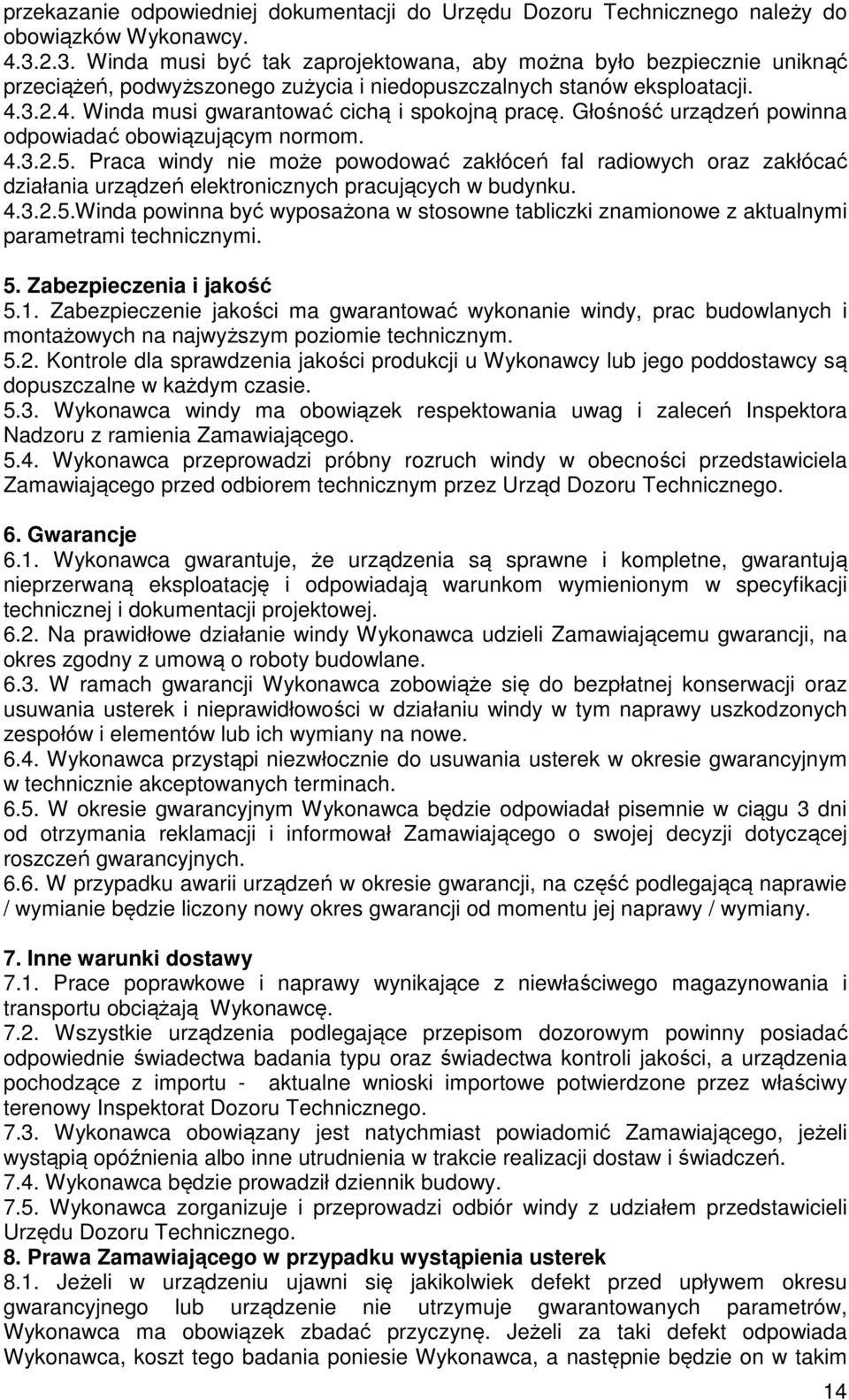 Głośność urządzeń powinna odpowiadać obowiązującym normom. 4.3.2.5. Praca windy nie może powodować zakłóceń fal radiowych oraz zakłócać działania urządzeń elektronicznych pracujących w budynku. 4.3.2.5.Winda powinna być wyposażona w stosowne tabliczki znamionowe z aktualnymi parametrami technicznymi.