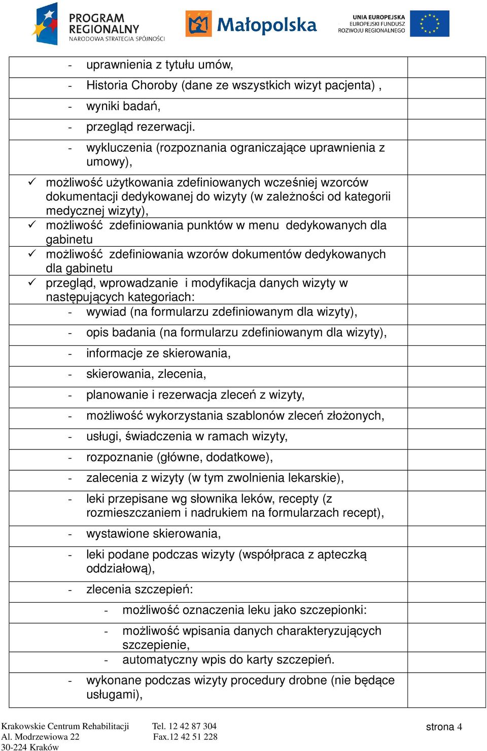 możliwość zdefiniowania punktów w menu dedykowanych dla gabinetu możliwość zdefiniowania wzorów dokumentów dedykowanych dla gabinetu przegląd, wprowadzanie i modyfikacja danych wizyty w następujących