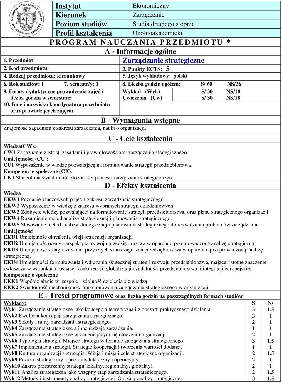 Formy dydaktyczne prowadzenia zajęć i Wykład (Wyk) S/ 0 NS/8 liczba godzin w semestrze: Ćwiczenia (Ćw) S/ 0 NS/8 0.