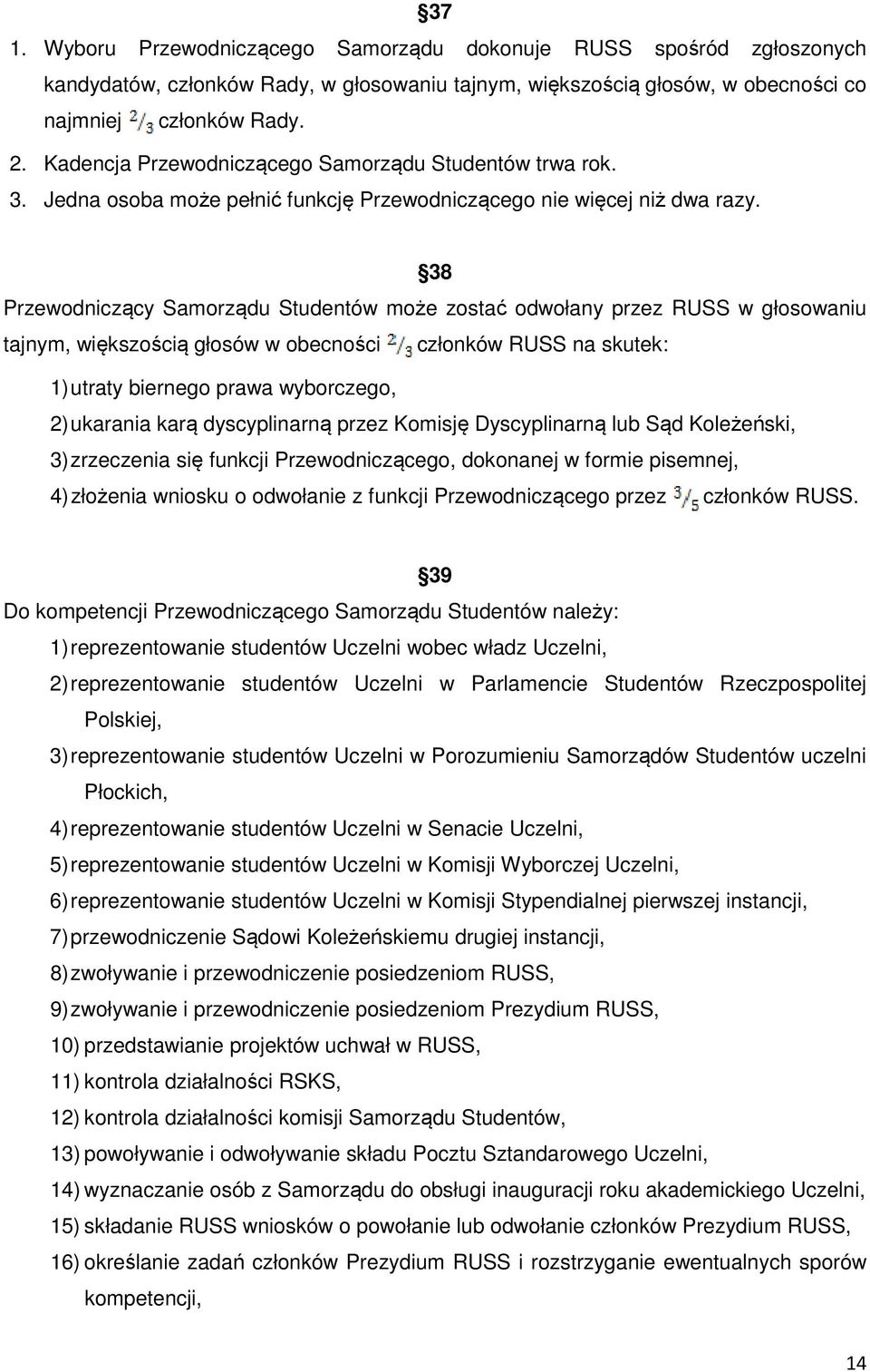 38 Przewodniczący Samorządu Studentów może zostać odwołany przez RUSS w głosowaniu tajnym, większością głosów w obecności członków RUSS na skutek: 1) utraty biernego prawa wyborczego, 2) ukarania