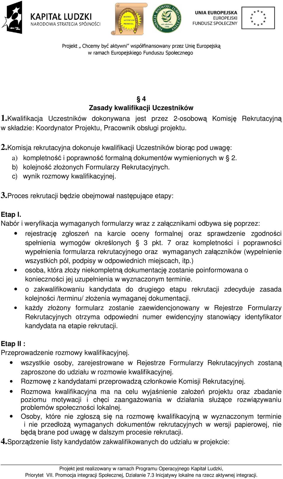 Komisja rekrutacyjna dokonuje kwalifikacji Uczestników biorąc pod uwagę: a) kompletność i poprawność formalną dokumentów wymienionych w 2. b) kolejność złożonych Formularzy Rekrutacyjnych.