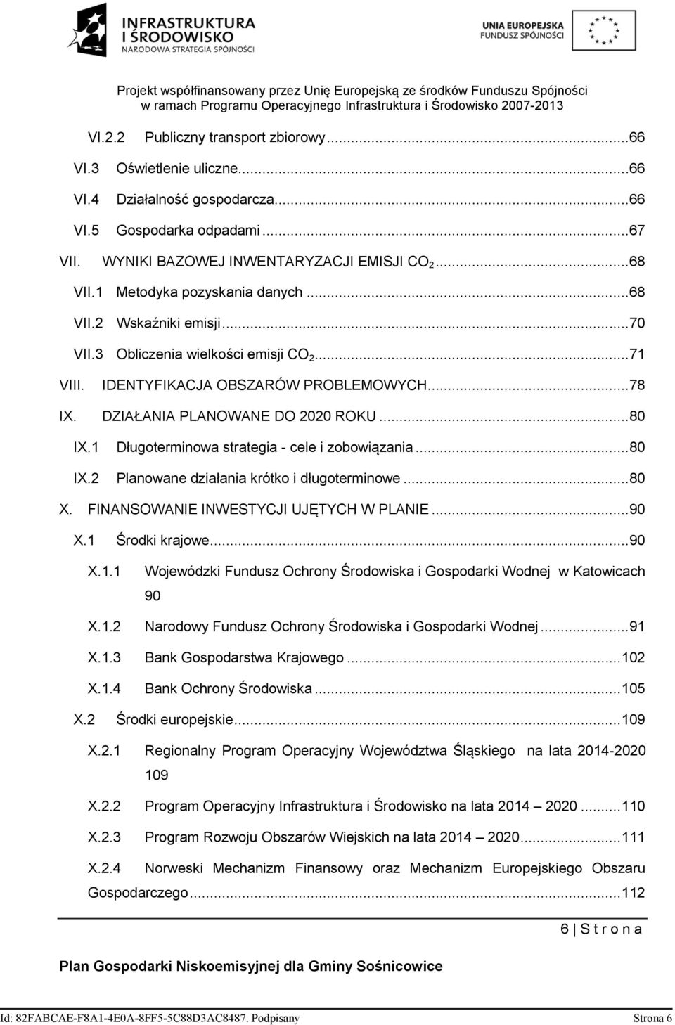 1 Długoterminowa strategia - cele i zobowiązania...80 IX.2 Planowane działania krótko i długoterminowe...80 X. FINANSOWANIE INWESTYCJI UJĘTYCH W PLANIE...90 X.1 Środki krajowe...90 X.1.1 Wojewódzki Fundusz Ochrony Środowiska i Gospodarki Wodnej w Katowicach 90 X.