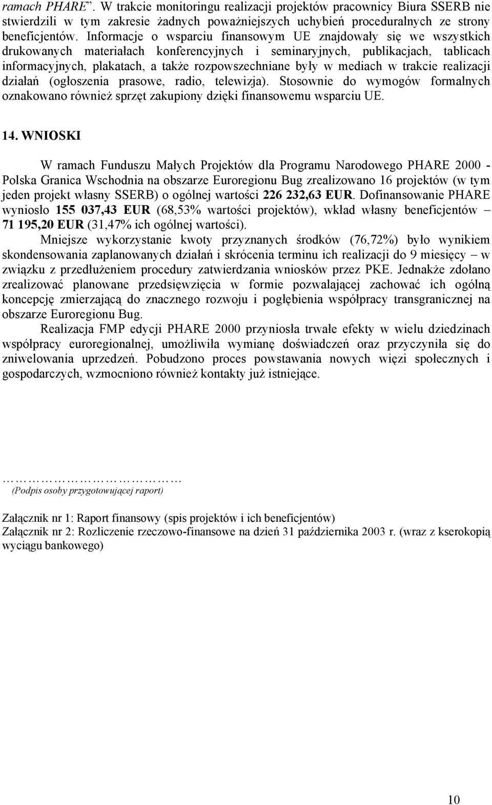 były w mediach w trakcie realizacji działań (ogłoszenia prasowe, radio, telewizja). Stosownie do wymogów formalnych oznakowano również sprzęt zakupiony dzięki finansowemu wsparciu UE. 14.