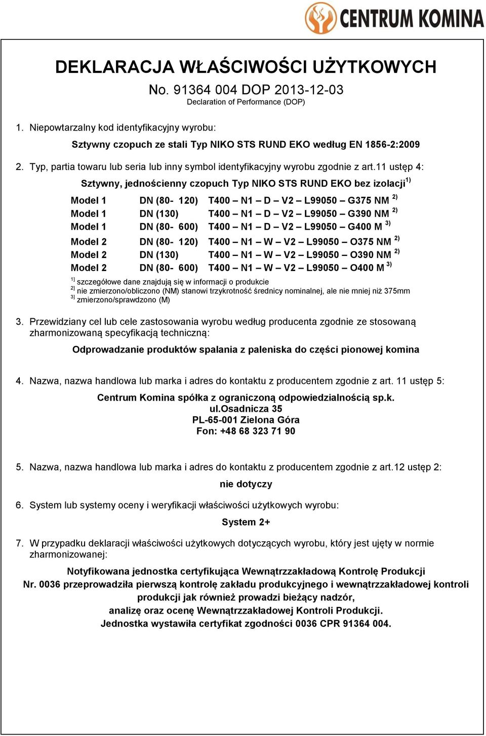 11 ustęp 4: Sztywny, jednościenny czopuch Typ NIKO STS RUND EKO bez izolacji 1) Model 1 DN (80-120) T400 N1 D V2 L99050 G375 NM 2) Model 1 DN (130) T400 N1 D V2 L99050 G390 NM 2) Model 1 DN (80-600)