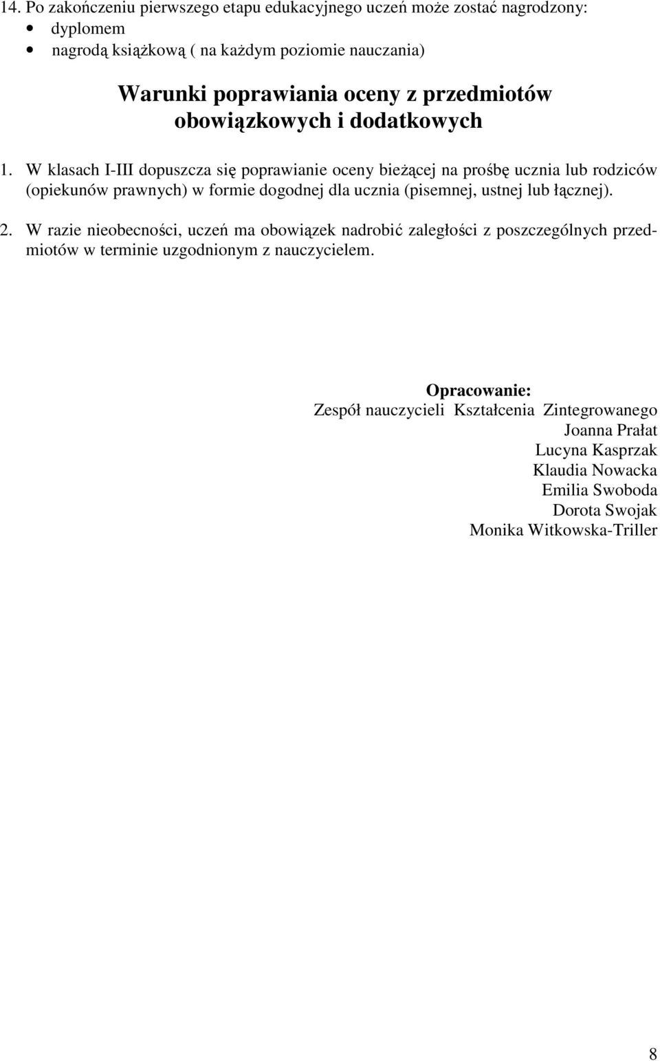 W klasach I-III dopuszcza się poprawianie oceny bieŝącej na prośbę ucznia lub rodziców (opiekunów prawnych) w formie dogodnej dla ucznia (pisemnej, ustnej lub łącznej).