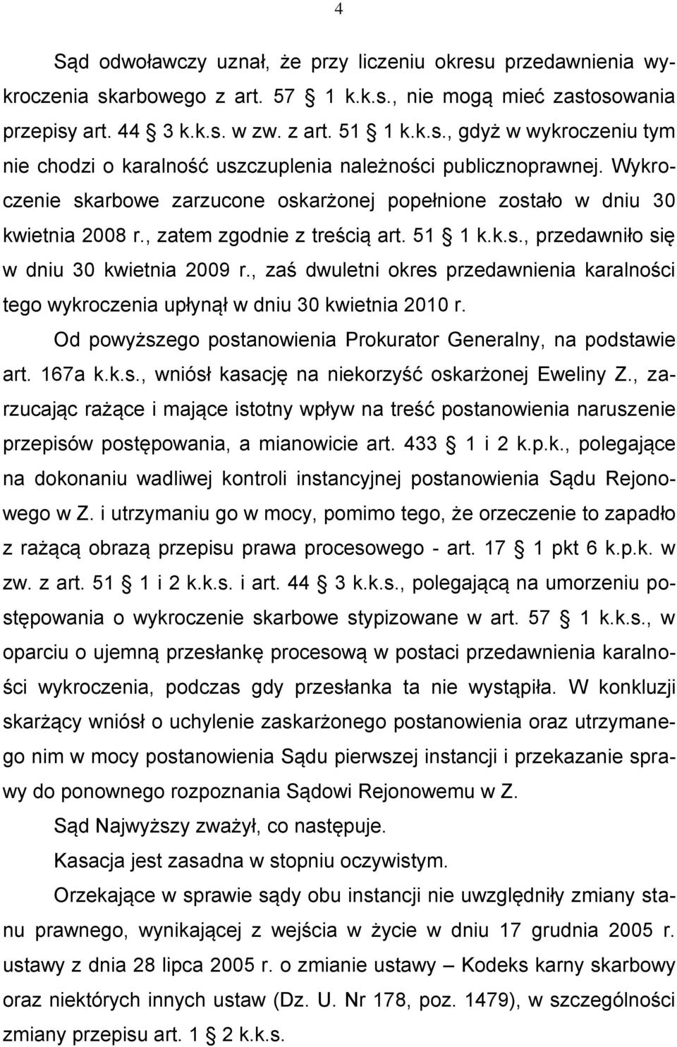 , zaś dwuletni okres przedawnienia karalności tego wykroczenia upłynął w dniu 30 kwietnia 2010 r. Od powyższego postanowienia Prokurator Generalny, na podstawie art. 167a k.k.s., wniósł kasację na niekorzyść oskarżonej Eweliny Z.