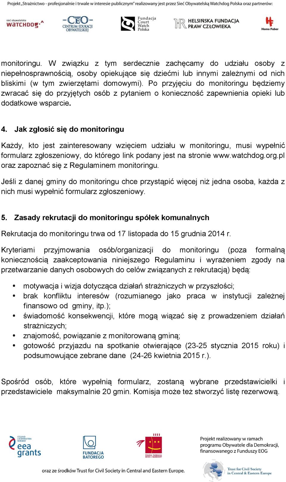 Jak zgłosić się do monitoringu Każdy, kto jest zainteresowany wzięciem udziału w monitoringu, musi wypełnić formularz zgłoszeniowy, do którego link podany jest na stronie www.watchdog.org.