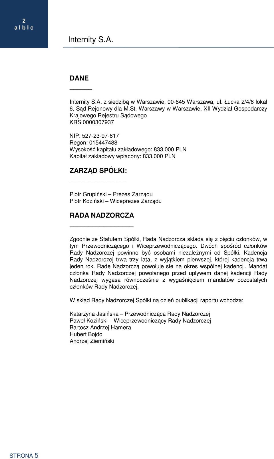 PLN ZARZĄD SPÓŁKI: Piotr Grupiński Prezes Zarządu Piotr Koziński Wiceprezes Zarządu RADA NADZORCZA Zgodnie ze Statutem Spółki, Rada Nadzorcza składa się z pięciu członków, w tym Przewodniczącego i