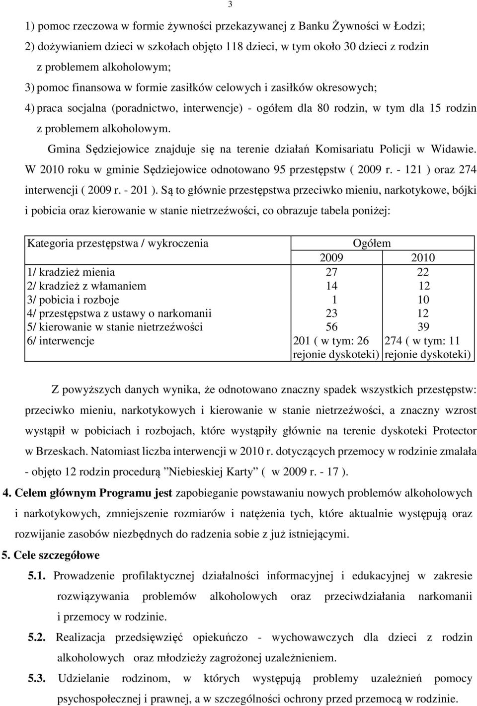 Gmina Sędziejowice znajduje się na terenie działań Komisariatu Policji w Widawie. W 2010 roku w gminie Sędziejowice odnotowano 95 przestępstw ( 2009 r. - 121 ) oraz 274 interwencji ( 2009 r. - 201 ).