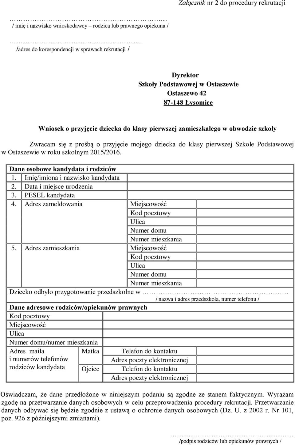 Zwracam się z prośbą o przyjęcie mojego dziecka do klasy pierwszej Szkole Podstawowej w Ostaszewie w roku szkolnym 2015/2016. Dane osobowe kandydata i rodziców 1. Imię/imiona i nazwisko kandydata 2.