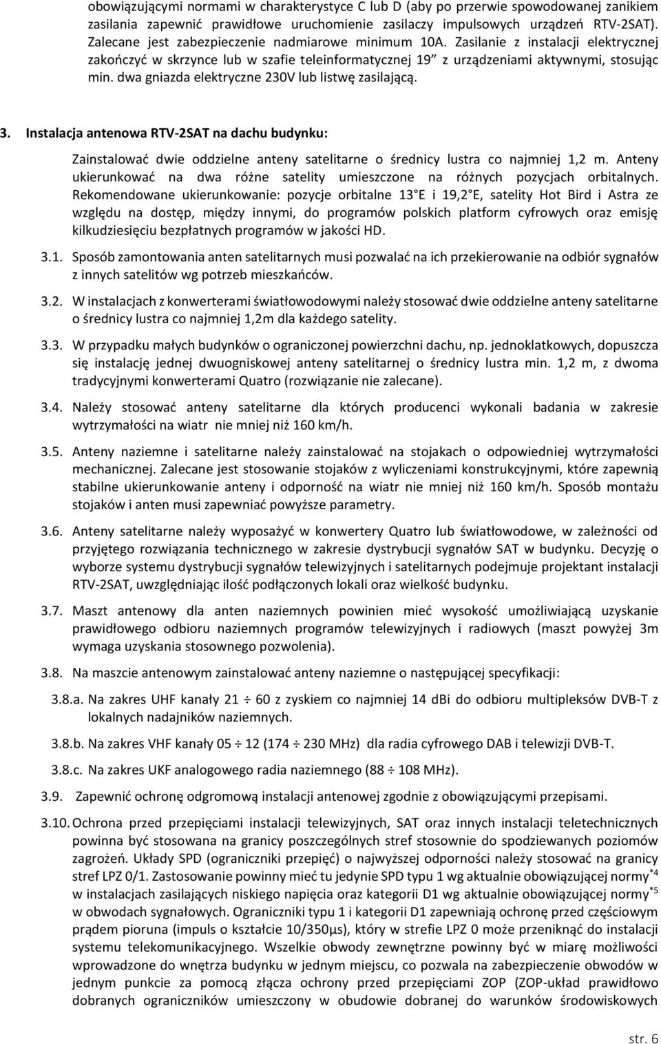 dwa gniazda elektryczne 230V lub listwę zasilającą. 3. Instalacja antenowa RTV-2SAT na dachu budynku: Zainstalować dwie oddzielne anteny satelitarne o średnicy lustra co najmniej 1,2 m.