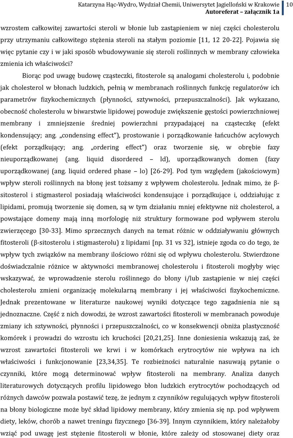 Biorąc pod uwagę budowę cząsteczki, fitosterole są analogami cholesterolu i, podobnie jak cholesterol w błonach ludzkich, pełnią w membranach roślinnych funkcję regulatorów ich parametrów