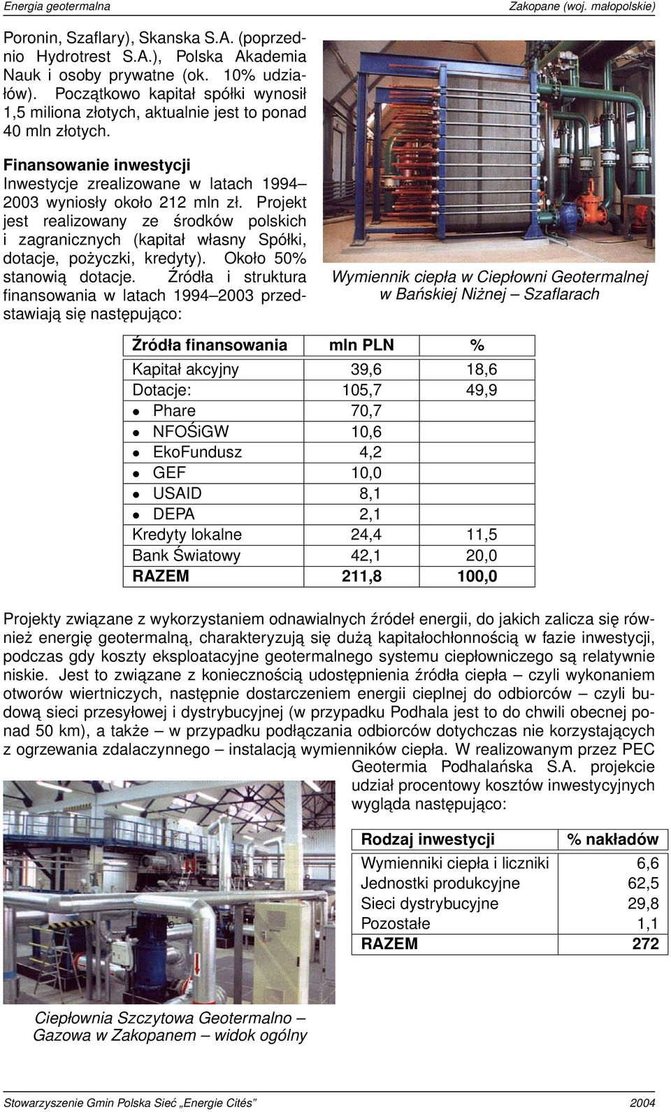 Projekt jest realizowany ze środków polskich i zagranicznych (kapitał własny Spółki, dotacje, pożyczki, kredyty). Około 50% stanowia dotacje.