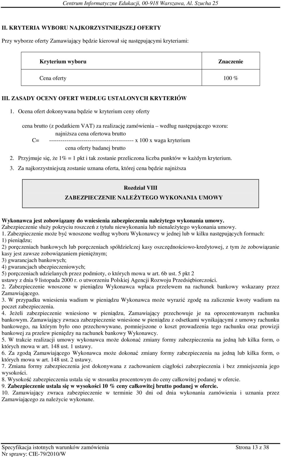 Ocena ofert dokonywana będzie w kryterium ceny oferty cena brutto (z podatkiem VAT) za realizację zamówienia według następującego wzoru: najniŝsza cena ofertowa brutto C=